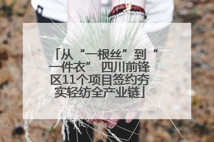 从“一根丝”到“一件衣” 四川前锋区11个项目签约夯实轻纺全产业链