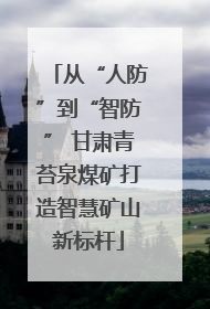 从“人防”到“智防” 甘肃青苔泉煤矿打造智慧矿山新标杆
