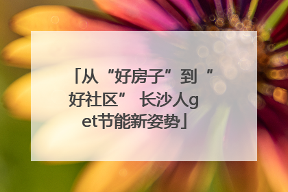 从“好房子”到“好社区” 长沙人get节能新姿势