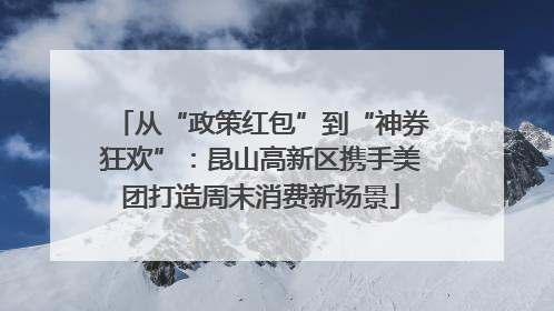 从“政策红包”到“神券狂欢”：昆山高新区携手美团打造周末消费新场景