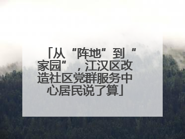 从“阵地”到“家园”，江汉区改造社区党群服务中心居民说了算