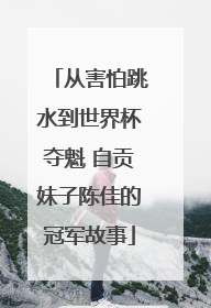 从害怕跳水到世界杯夺魁 自贡妹子陈佳的冠军故事