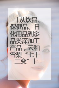 从饮品、保健品、日化用品到多品类深加工产品，云和雪梨“七十二变”