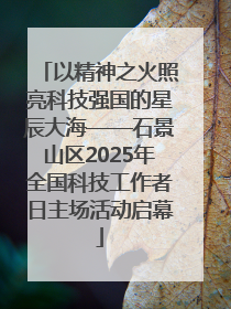 以精神之火照亮科技强国的星辰大海——石景山区2025年全国科技工作者日主场活动启幕