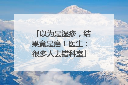 以为是湿疹，结果竟是癌！医生：很多人去错科室