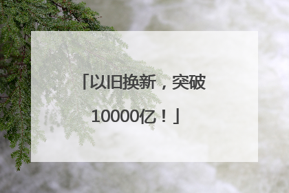 以旧换新，突破10000亿！