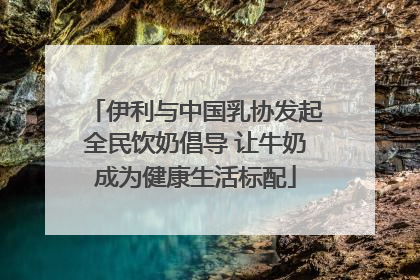 伊利与中国乳协发起全民饮奶倡导 让牛奶成为健康生活标配