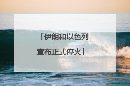 伊朗和以色列宣布正式停火