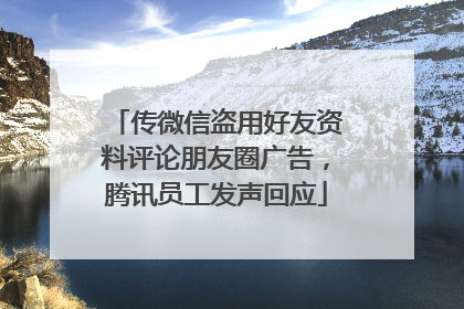 传微信盗用好友资料评论朋友圈广告，腾讯员工发声回应