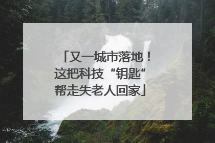 又一城市落地！这把科技“钥匙”帮走失老人回家