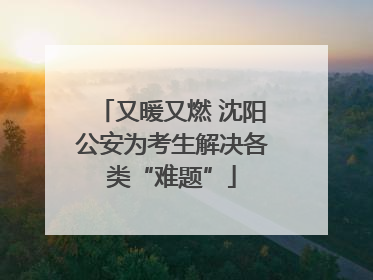 又暖又燃 沈阳公安为考生解决各类“难题”