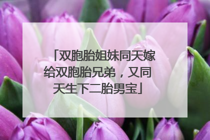 双胞胎姐妹同天嫁给双胞胎兄弟，又同天生下二胎男宝