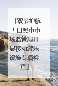 双节护航！日照市市场监管局开展移动游乐设施专项检查