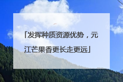 发挥种质资源优势，元江芒果香更长走更远