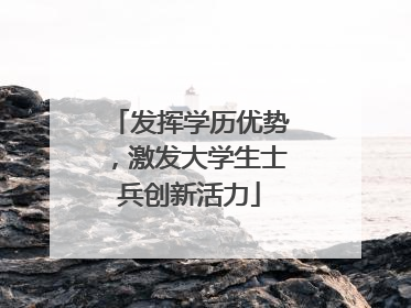 发挥学历优势，激发大学生士兵创新活力
