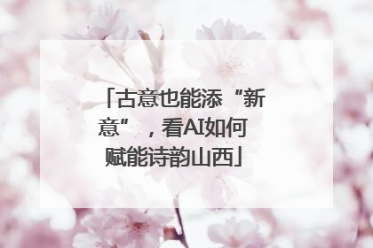 古意也能添“新意”，看AI如何赋能诗韵山西