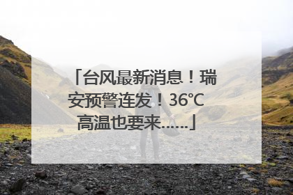台风最新消息！瑞安预警连发！36℃高温也要来……