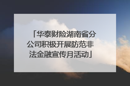 华泰财险湖南省分公司积极开展防范非法金融宣传月活动