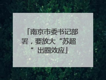 南京市委书记部署，要放大“苏超”出圈效应