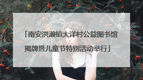 南安洪濑镇大洋村公益图书馆揭牌暨儿童节特别活动举行