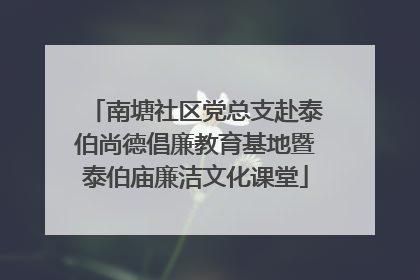 南塘社区党总支赴泰伯尚德倡廉教育基地暨泰伯庙廉洁文化课堂