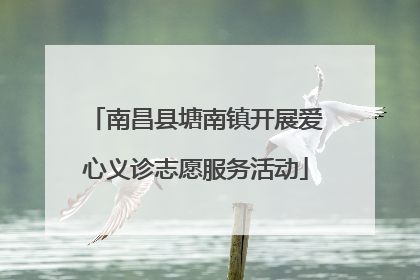 南昌县塘南镇开展爱心义诊志愿服务活动