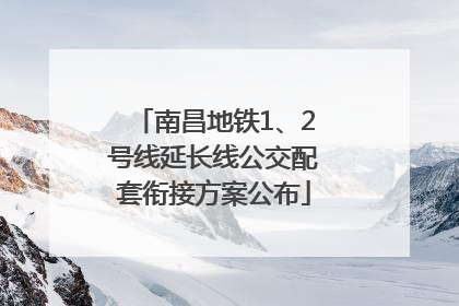 南昌地铁1、2号线延长线公交配套衔接方案公布