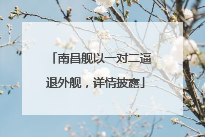 南昌舰以一对二逼退外舰，详情披露