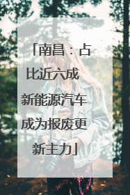 南昌：占比近六成 新能源汽车成为报废更新主力