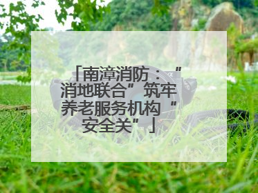南漳消防：“消地联合”筑牢养老服务机构“安全关”