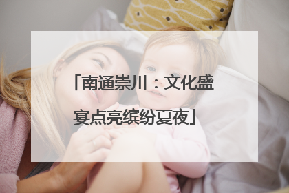 南通崇川：文化盛宴点亮缤纷夏夜