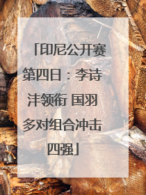 印尼公开赛第四日：李诗沣领衔 国羽多对组合冲击四强