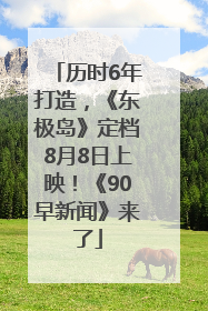历时6年打造，《东极岛》定档8月8日上映！《90早新闻》来了
