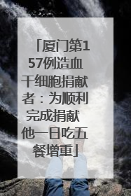 厦门第157例造血干细胞捐献者：为顺利完成捐献 他一日吃五餐增重