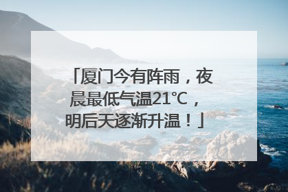 厦门今有阵雨，夜晨最低气温21℃，明后天逐渐升温！