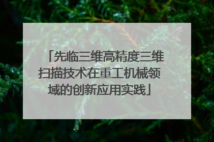 先临三维高精度三维扫描技术在重工机械领域的创新应用实践