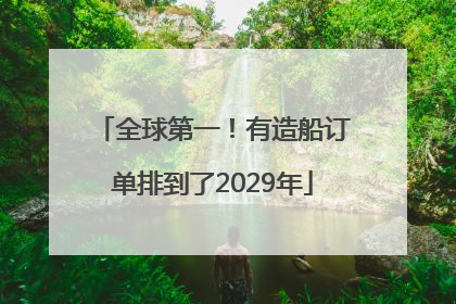 全球第一！有造船订单排到了2029年