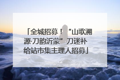全城招募！“山歌溯源·刀韵沂蒙”刀迷补给站市集主理人招募