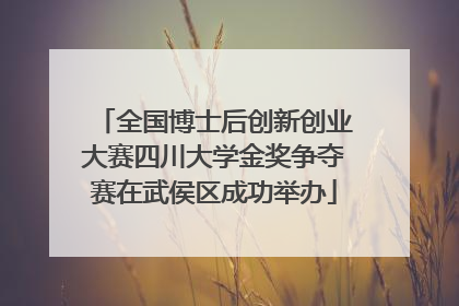 全国博士后创新创业大赛四川大学金奖争夺赛在武侯区成功举办