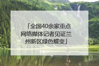 全国40余家重点网络媒体记者见证兰州新区绿色蝶变