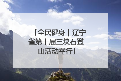 全民健身｜辽宁省第十届三块石登山活动举行