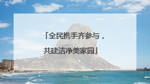 全民携手齐参与，共建洁净美家园