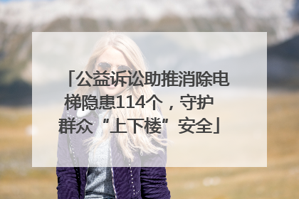公益诉讼助推消除电梯隐患114个，守护群众“上下楼”安全
