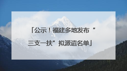 公示！福建多地发布“三支一扶”拟派遣名单