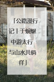 公路漫行记丨于蜿蜒中游太行 与山水共徜徉