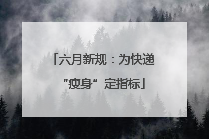 六月新规：为快递“瘦身”定指标