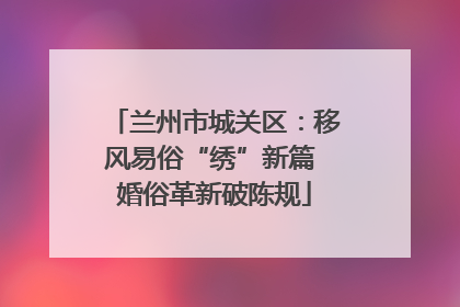 兰州市城关区：移风易俗“绣”新篇 婚俗革新破陈规