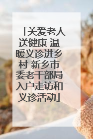 关爱老人送健康 温暖义诊进乡村 新乡市委老干部局入户走访和义诊活动