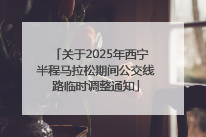 关于2025年西宁半程马拉松期间公交线路临时调整通知