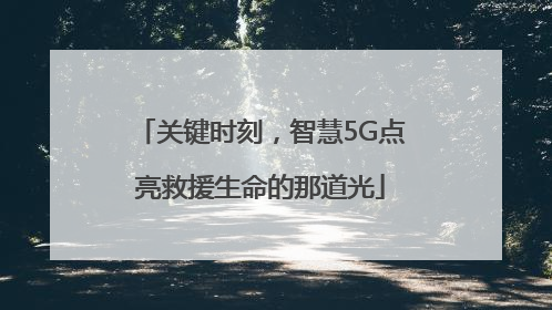 关键时刻，智慧5G点亮救援生命的那道光